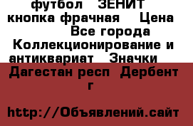 1.1) футбол : ЗЕНИТ  (кнопка фрачная) › Цена ­ 330 - Все города Коллекционирование и антиквариат » Значки   . Дагестан респ.,Дербент г.